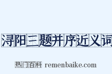 浔阳三题并序近义词是什么意思的图片